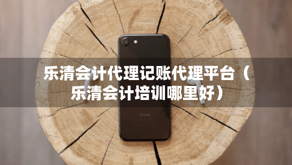 樂清會計代理記賬代理平臺（樂清會計培訓(xùn)哪里好）