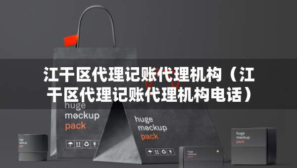 江干區(qū)代理記賬代理機(jī)構(gòu)（江干區(qū)代理記賬代理機(jī)構(gòu)電話）