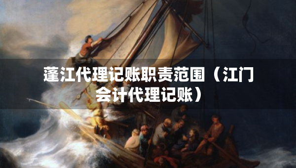 蓬江代理記賬職責范圍（江門會計代理記賬）