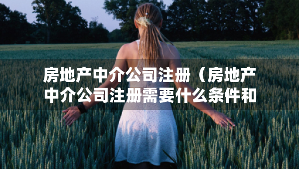 房地產中介公司注冊（房地產中介公司注冊需要什么條件和資質）
