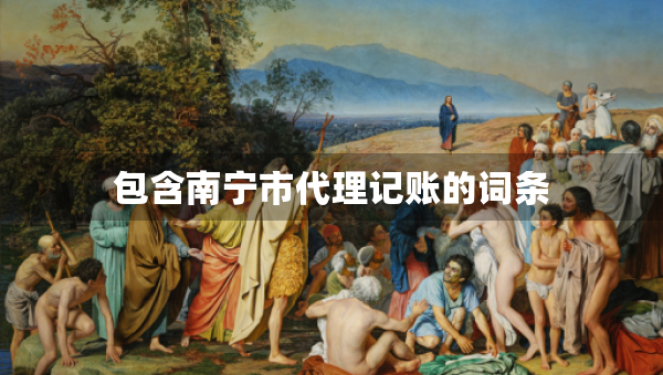 包含南寧市代理記賬的詞條