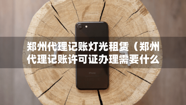 鄭州代理記賬燈光租賃（鄭州代理記賬許可證辦理需要什么條件）