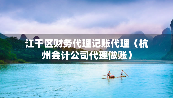 江干區(qū)財(cái)務(wù)代理記賬代理（杭州會(huì)計(jì)公司代理做賬）