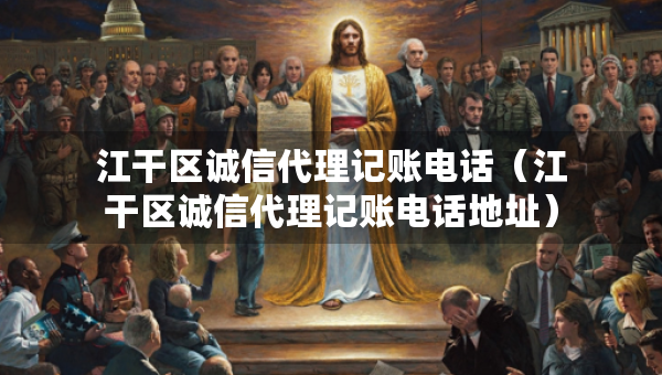 江干區(qū)誠信代理記賬電話（江干區(qū)誠信代理記賬電話地址）