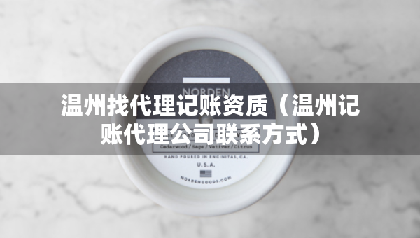 溫州找代理記賬資質(zhì)（溫州記賬代理公司聯(lián)系方式）
