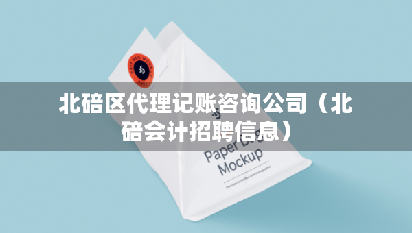 北碚區(qū)代理記賬咨詢公司（北碚會計招聘信息）