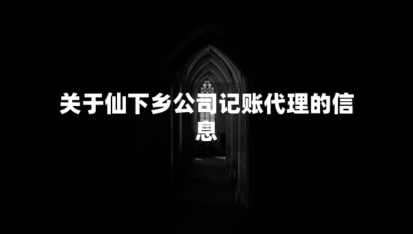 關于仙下鄉(xiāng)公司記賬代理的信息