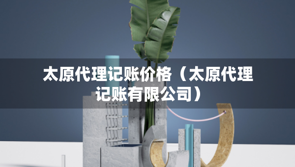 太原代理記賬價(jià)格（太原代理記賬有限公司）