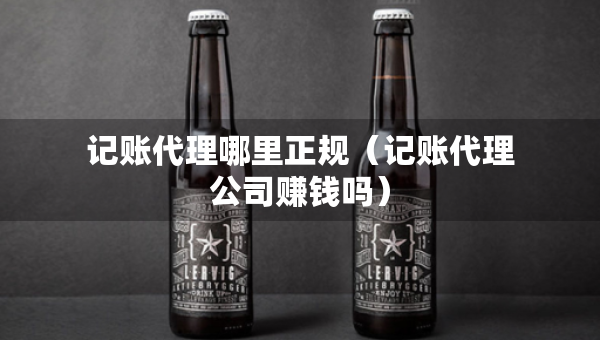 記賬代理哪里正規(guī)（記賬代理公司賺錢嗎）
