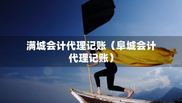 滿城會計代理記賬（阜城會計代理記賬）