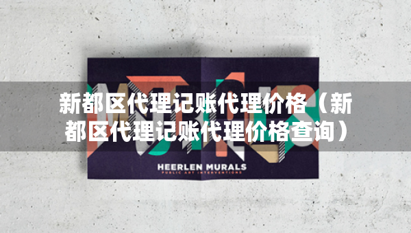 新都區(qū)代理記賬代理價(jià)格（新都區(qū)代理記賬代理價(jià)格查詢）