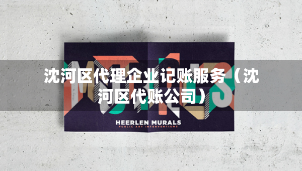沈河區(qū)代理企業(yè)記賬服務(wù)（沈河區(qū)代賬公司）