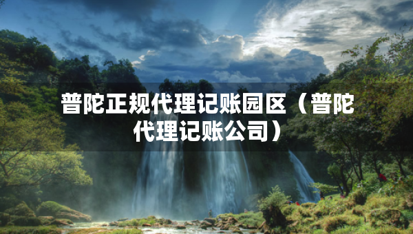 普陀正規(guī)代理記賬園區(qū)（普陀代理記賬公司）