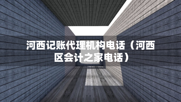 河西記賬代理機(jī)構(gòu)電話（河西區(qū)會(huì)計(jì)之家電話）
