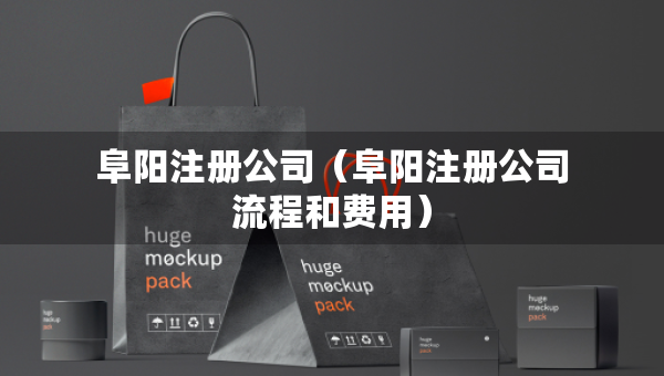 阜陽(yáng)注冊(cè)公司（阜陽(yáng)注冊(cè)公司流程和費(fèi)用）