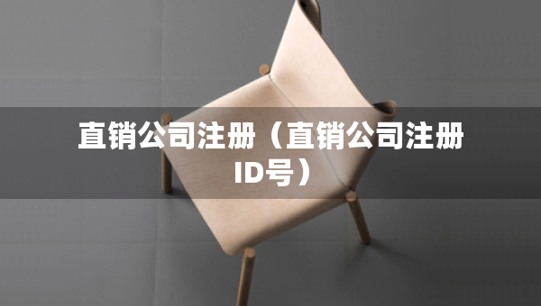 直銷公司注冊(cè)（直銷公司注冊(cè)ID號(hào)）