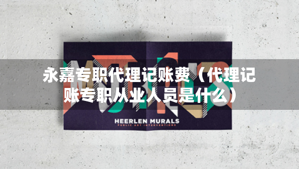永嘉專(zhuān)職代理記賬費(fèi)（代理記賬專(zhuān)職從業(yè)人員是什么）