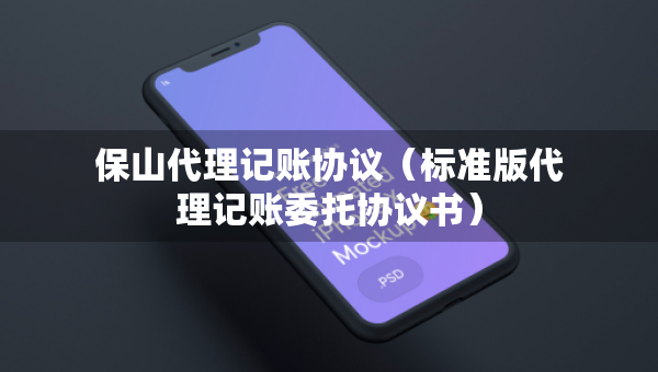 保山代理記賬協(xié)議（標(biāo)準(zhǔn)版代理記賬委托協(xié)議書）