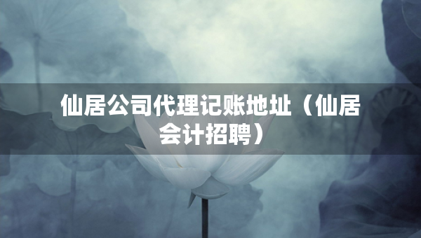 仙居公司代理記賬地址（仙居會計招聘）