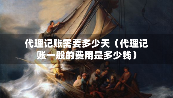 代理記賬需要多少天（代理記賬一般的費(fèi)用是多少錢）