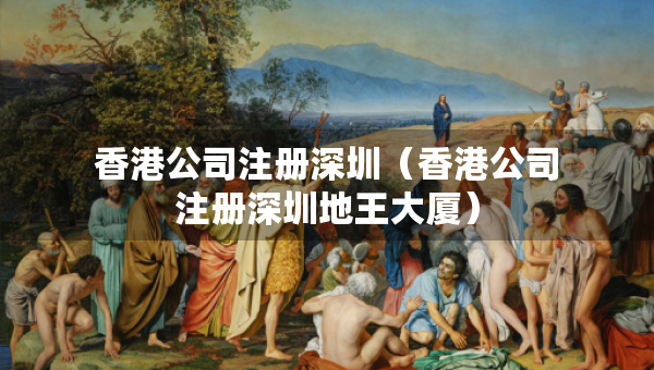 香港公司注冊(cè)深圳（香港公司注冊(cè)深圳地王大廈）