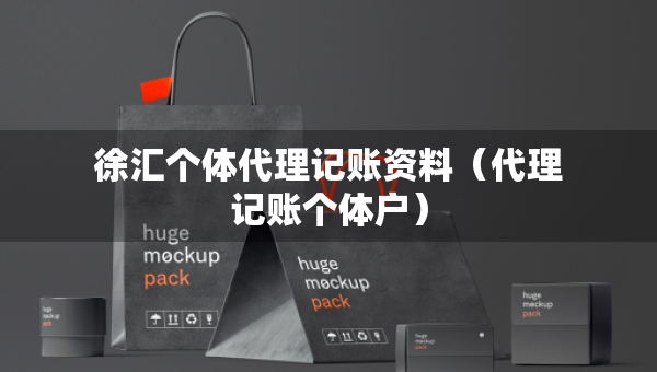 徐匯個(gè)體代理記賬資料（代理記賬個(gè)體戶）