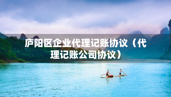 廬陽(yáng)區(qū)企業(yè)代理記賬協(xié)議（代理記賬公司協(xié)議）