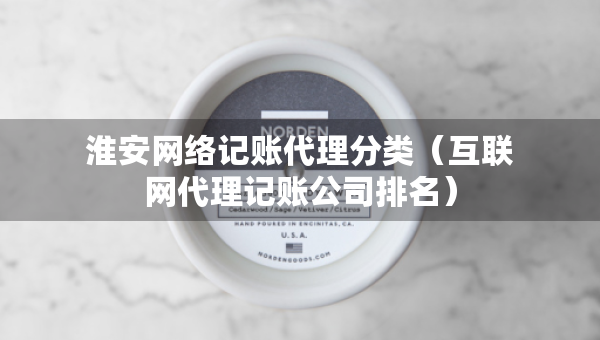 淮安網(wǎng)絡(luò)記賬代理分類（互聯(lián)網(wǎng)代理記賬公司排名）