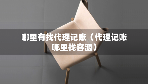 哪里有找代理記賬（代理記賬哪里找客源）