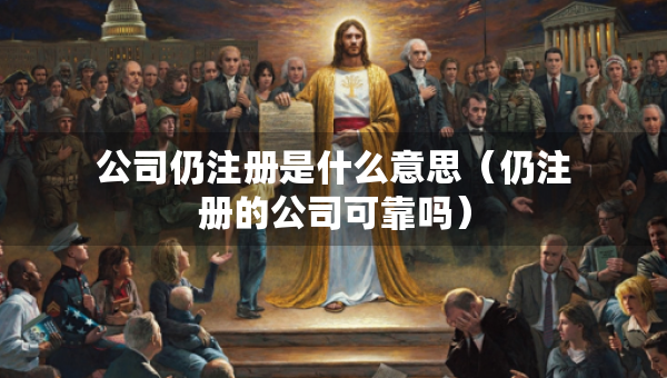 公司仍注冊是什么意思（仍注冊的公司可靠嗎）