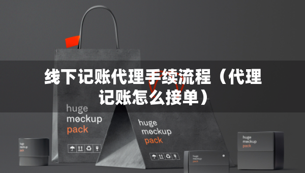 線下記賬代理手續(xù)流程（代理記賬怎么接單）