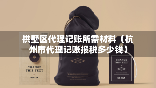 拱墅區(qū)代理記賬所需材料（杭州市代理記賬報稅多少錢）