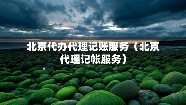 北京代辦代理記賬服務(wù)（北京代理記帳服務(wù)）