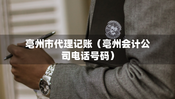 亳州市代理記賬（亳州會計公司電話號碼）