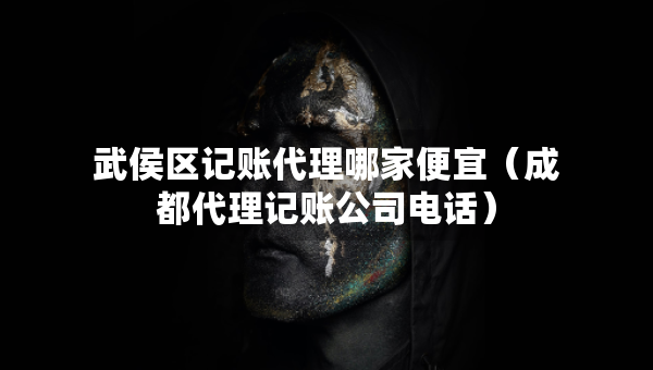 武侯區(qū)記賬代理哪家便宜（成都代理記賬公司電話）