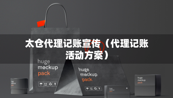 太倉(cāng)代理記賬宣傳（代理記賬活動(dòng)方案）