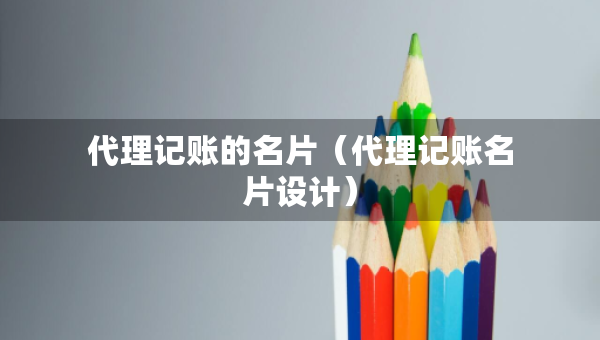 代理記賬的名片（代理記賬名片設(shè)計(jì)）