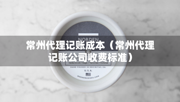常州代理記賬成本（常州代理記賬公司收費標準）