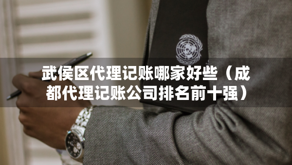 武侯區(qū)代理記賬哪家好些（成都代理記賬公司排名前十強）