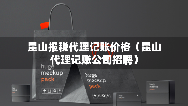 昆山報(bào)稅代理記賬價(jià)格（昆山代理記賬公司招聘）