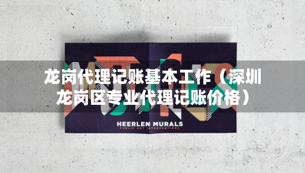 龍崗代理記賬基本工作（深圳龍崗區(qū)專業(yè)代理記賬價(jià)格）