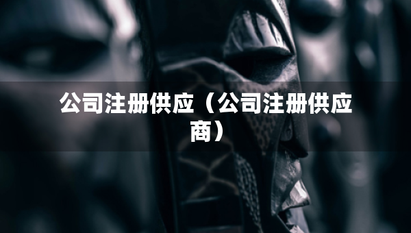 公司注冊供應(yīng)（公司注冊供應(yīng)商）