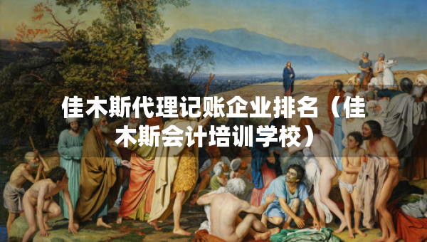 佳木斯代理記賬企業(yè)排名（佳木斯會計培訓(xùn)學(xué)校）
