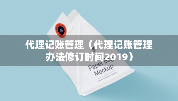 代理記賬管理（代理記賬管理辦法修訂時間2019）