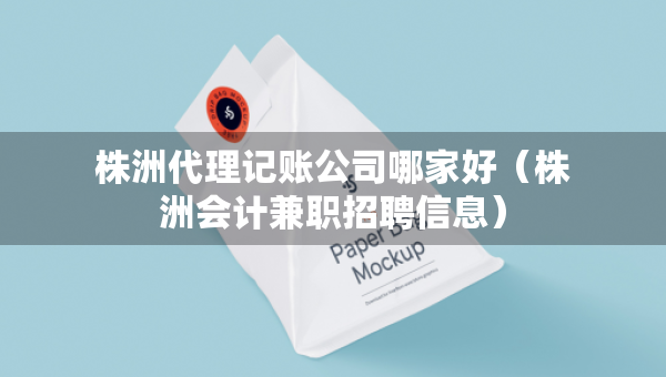 株洲代理記賬公司哪家好（株洲會計兼職招聘信息）
