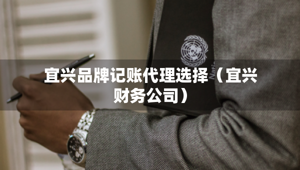 宜興品牌記賬代理選擇（宜興財(cái)務(wù)公司）