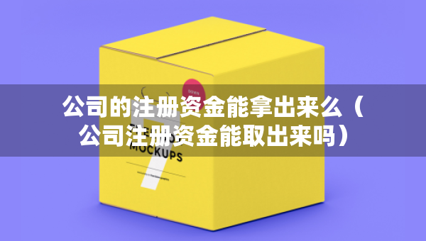 公司的注冊資金能拿出來么（公司注冊資金能取出來嗎）