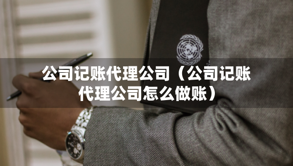 公司記賬代理公司（公司記賬代理公司怎么做賬）