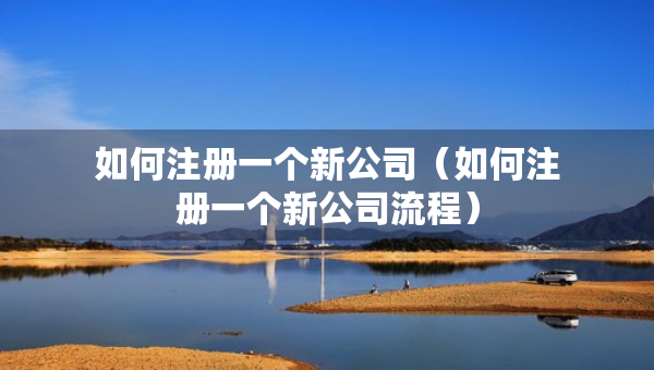 如何注冊一個新公司（如何注冊一個新公司流程）