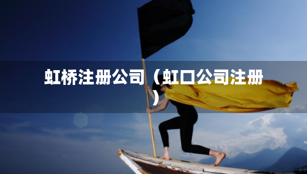 虹橋注冊(cè)公司（虹口公司注冊(cè)）